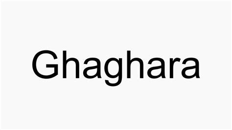 How to pronounce Ghaghara .